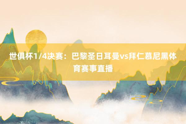 世俱杯1/4决赛:巴黎圣日耳曼vs拜仁慕尼黑体育赛事直播