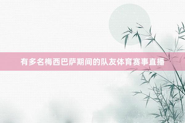 有多名梅西巴萨期间的队友体育赛事直播