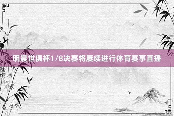 明晨世俱杯1/8决赛将赓续进行体育赛事直播