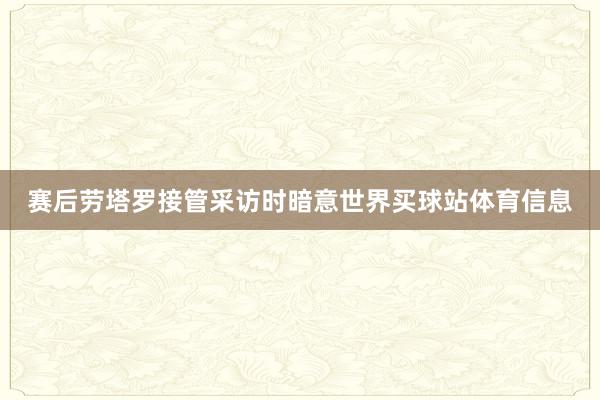赛后劳塔罗接管采访时暗意世界买球站体育信息