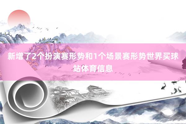 新增了2个扮演赛形势和1个场景赛形势世界买球站体育信息