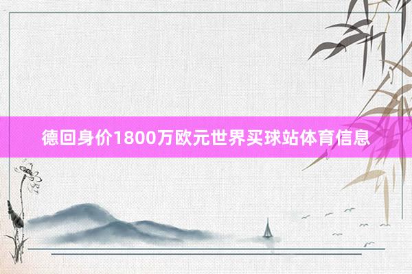 德回身价1800万欧元世界买球站体育信息