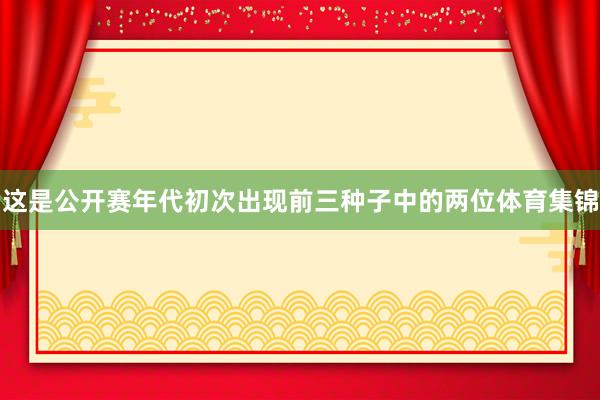 这是公开赛年代初次出现前三种子中的两位体育集锦