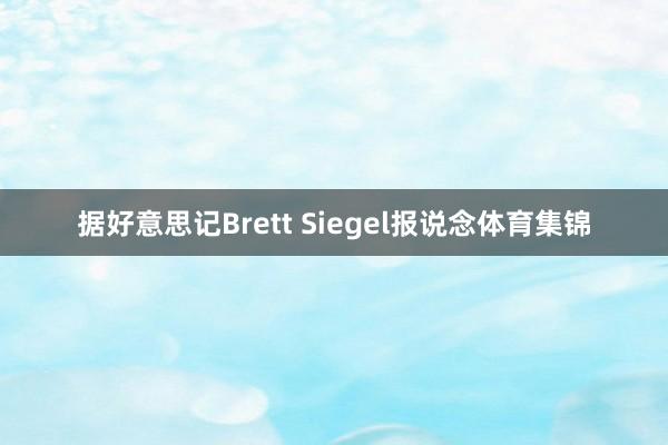 据好意思记Brett Siegel报说念体育集锦