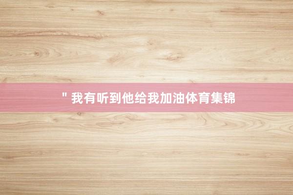 ＂我有听到他给我加油体育集锦