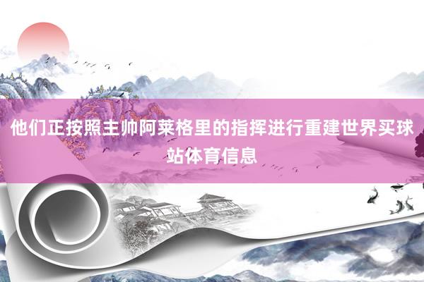 他们正按照主帅阿莱格里的指挥进行重建世界买球站体育信息
