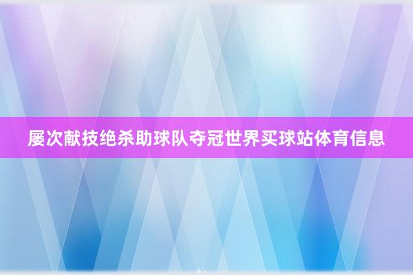 屡次献技绝杀助球队夺冠世界买球站体育信息