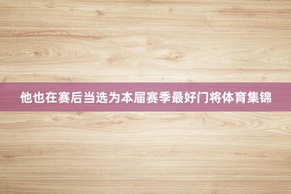 他也在赛后当选为本届赛季最好门将体育集锦