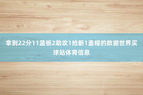 拿到22分11篮板2助攻1抢断1盖帽的数据世界买球站体育信息