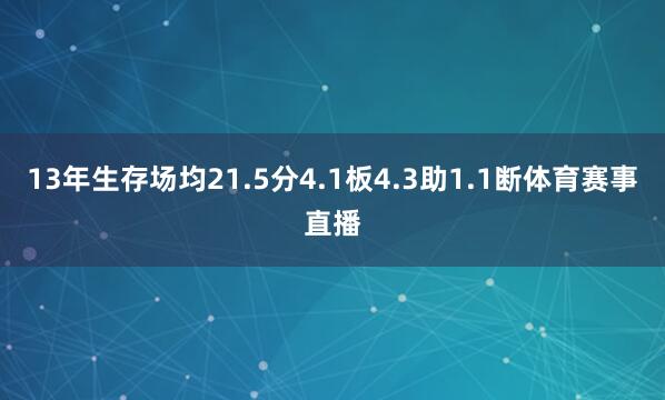 13年生存场均21.5分4.1板4.3助1.1断体育赛事直播