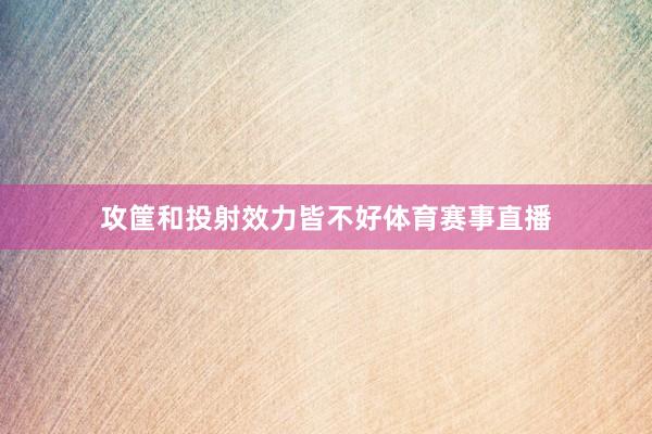 攻筐和投射效力皆不好体育赛事直播