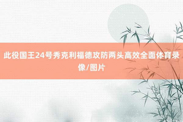 此役国王24号秀克利福德攻防两头高效全面体育录像/图片
