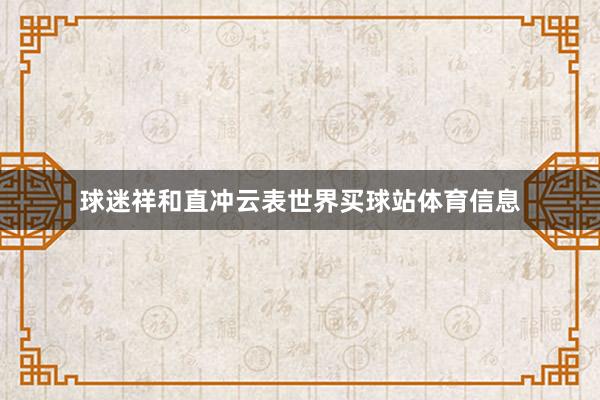 球迷祥和直冲云表世界买球站体育信息