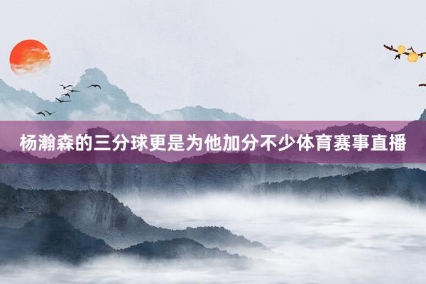 杨瀚森的三分球更是为他加分不少体育赛事直播