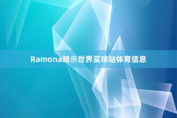 Ramona暗示世界买球站体育信息