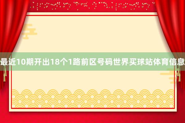 最近10期开出18个1路前区号码世界买球站体育信息