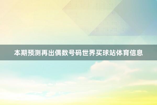 本期预测再出偶数号码世界买球站体育信息