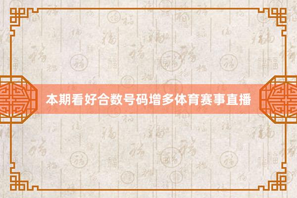 本期看好合数号码增多体育赛事直播