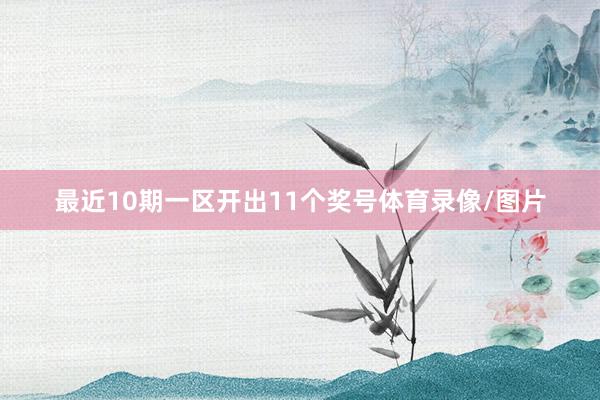 最近10期一区开出11个奖号体育录像/图片