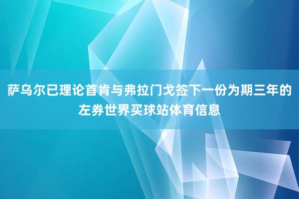 萨乌尔已理论首肯与弗拉门戈签下一份为期三年的左券世界买球站体育信息