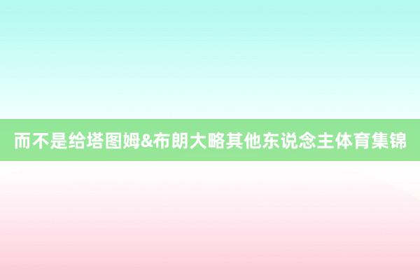 而不是给塔图姆&布朗大略其他东说念主体育集锦