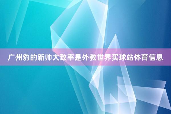 广州豹的新帅大致率是外教世界买球站体育信息
