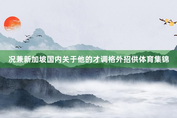 况兼新加坡国内关于他的才调格外招供体育集锦