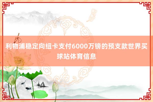 利物浦稳定向纽卡支付6000万镑的预支款世界买球站体育信息