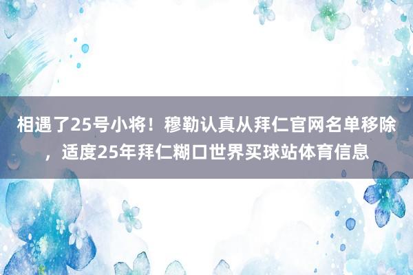 相遇了25号小将！穆勒认真从拜仁官网名单移除，适度25年拜仁糊口世界买球站体育信息