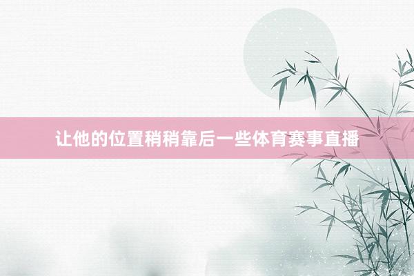 让他的位置稍稍靠后一些体育赛事直播