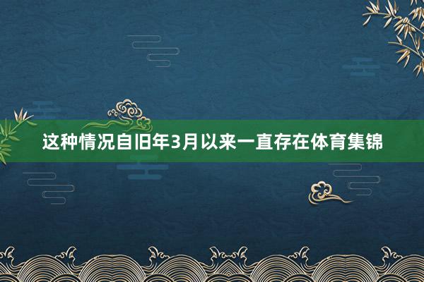 这种情况自旧年3月以来一直存在体育集锦