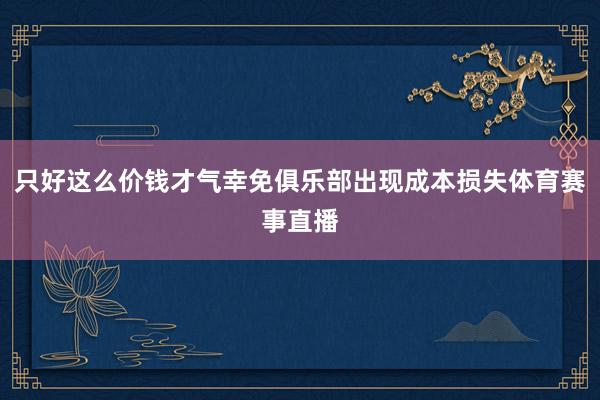 只好这么价钱才气幸免俱乐部出现成本损失体育赛事直播