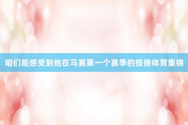 咱们能感受到他在马赛第一个赛季的按捺体育集锦
