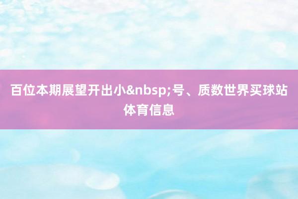 百位本期展望开出小号、质数世界买球站体育信息