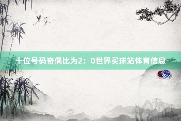 十位号码奇偶比为2：0世界买球站体育信息