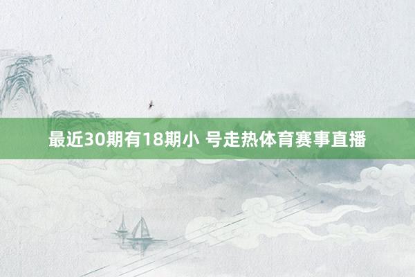 最近30期有18期小 号走热体育赛事直播