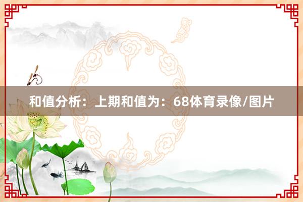 和值分析：　　上期和值为：68体育录像/图片