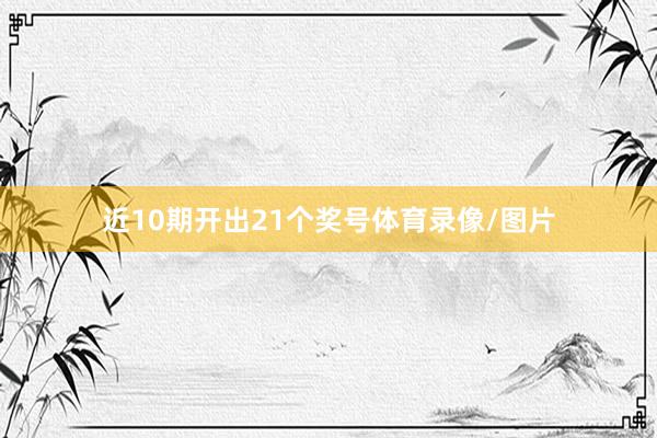 近10期开出21个奖号体育录像/图片
