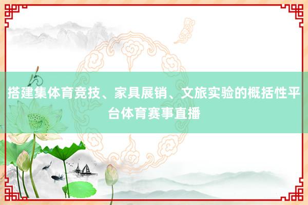 搭建集体育竞技、家具展销、文旅实验的概括性平台体育赛事直播
