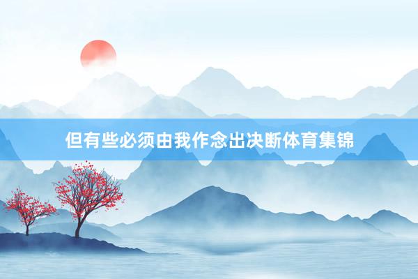 但有些必须由我作念出决断体育集锦