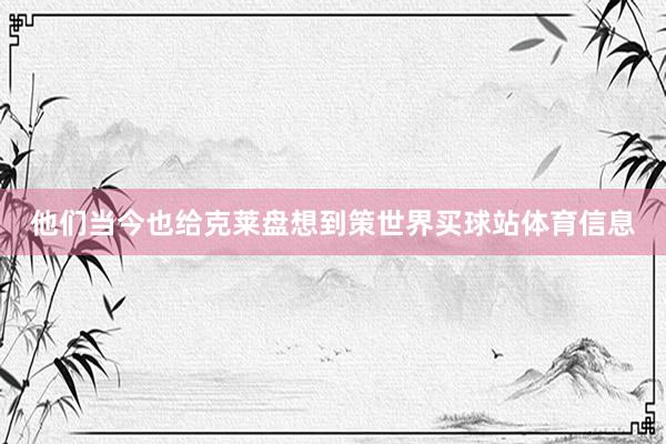 他们当今也给克莱盘想到策世界买球站体育信息