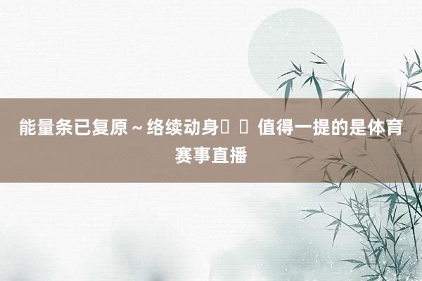 能量条已复原～络续动身✈️值得一提的是体育赛事直播
