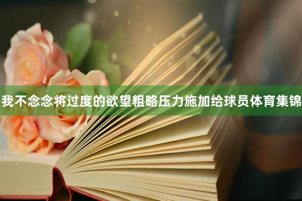 我不念念将过度的欲望粗略压力施加给球员体育集锦