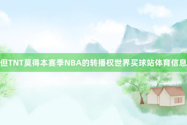 但TNT莫得本赛季NBA的转播权世界买球站体育信息