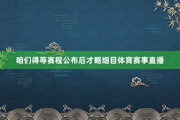 咱们得等赛程公布后才略细目体育赛事直播
