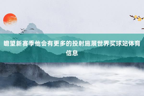 瞻望新赛季他会有更多的投射施展世界买球站体育信息