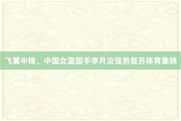 飞翼中锋、中国女篮国手李月汝强势复苏体育集锦