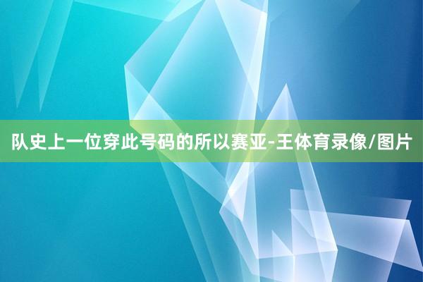 队史上一位穿此号码的所以赛亚-王体育录像/图片