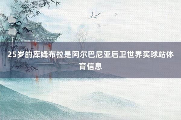25岁的库姆布拉是阿尔巴尼亚后卫世界买球站体育信息