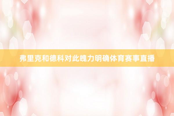 弗里克和德科对此魄力明确体育赛事直播